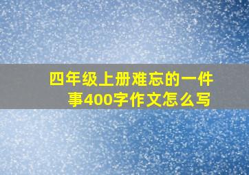 四年级上册难忘的一件事400字作文怎么写