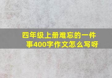 四年级上册难忘的一件事400字作文怎么写呀