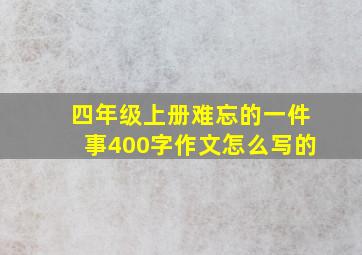 四年级上册难忘的一件事400字作文怎么写的