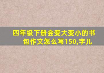 四年级下册会变大变小的书包作文怎么写150,字儿