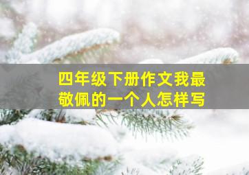 四年级下册作文我最敬佩的一个人怎样写