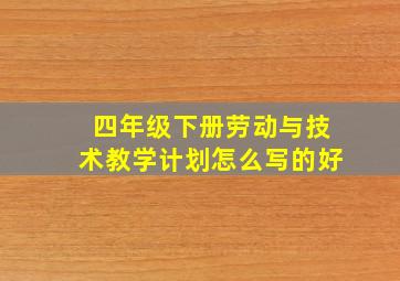 四年级下册劳动与技术教学计划怎么写的好