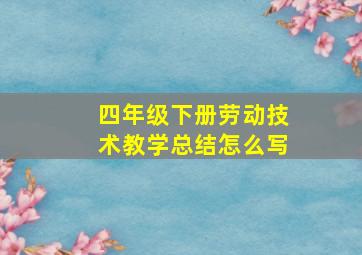 四年级下册劳动技术教学总结怎么写