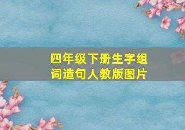 四年级下册生字组词造句人教版图片