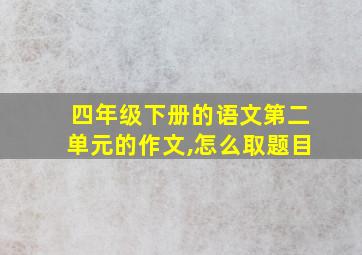 四年级下册的语文第二单元的作文,怎么取题目