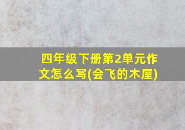 四年级下册第2单元作文怎么写(会飞的木屋)