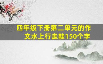 四年级下册第二单元的作文水上行走鞋150个字