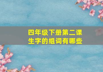 四年级下册第二课生字的组词有哪些