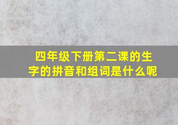 四年级下册第二课的生字的拼音和组词是什么呢