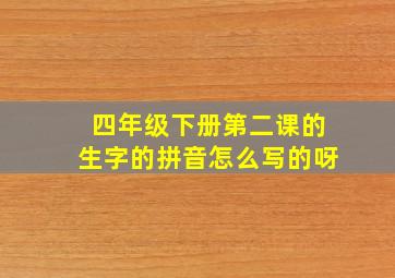 四年级下册第二课的生字的拼音怎么写的呀