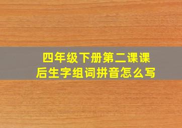 四年级下册第二课课后生字组词拼音怎么写