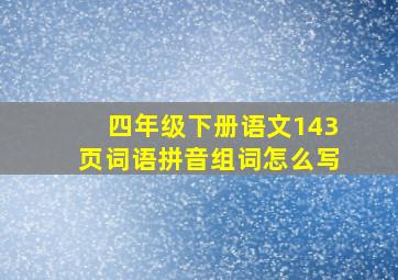 四年级下册语文143页词语拼音组词怎么写