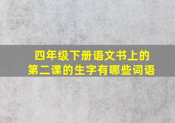 四年级下册语文书上的第二课的生字有哪些词语