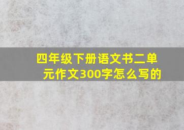 四年级下册语文书二单元作文300字怎么写的