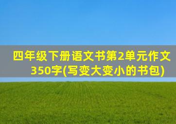 四年级下册语文书第2单元作文350字(写变大变小的书包)