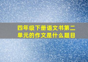 四年级下册语文书第二单元的作文是什么题目