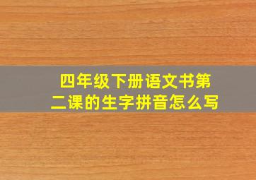 四年级下册语文书第二课的生字拼音怎么写