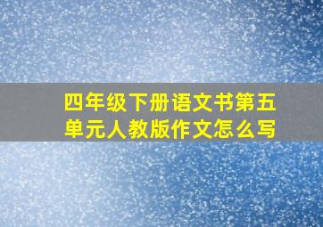 四年级下册语文书第五单元人教版作文怎么写