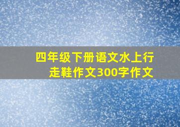 四年级下册语文水上行走鞋作文300字作文