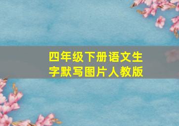 四年级下册语文生字默写图片人教版