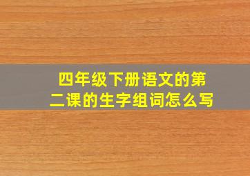 四年级下册语文的第二课的生字组词怎么写