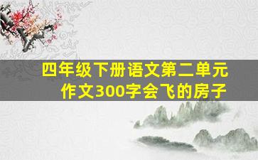 四年级下册语文第二单元作文300字会飞的房子