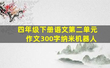 四年级下册语文第二单元作文300字纳米机器人