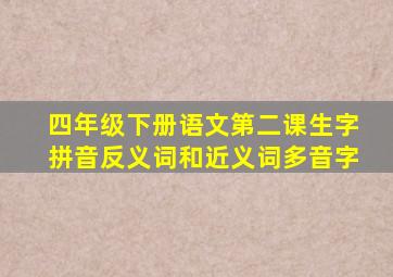 四年级下册语文第二课生字拼音反义词和近义词多音字