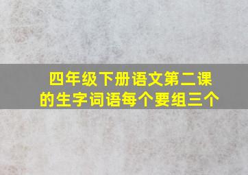 四年级下册语文第二课的生字词语每个要组三个