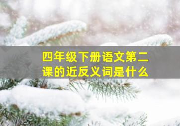 四年级下册语文第二课的近反义词是什么