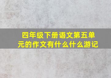 四年级下册语文第五单元的作文有什么什么游记