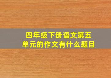 四年级下册语文第五单元的作文有什么题目