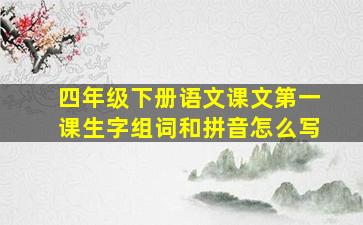 四年级下册语文课文第一课生字组词和拼音怎么写