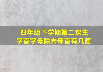 四年级下学期第二课生字首字母除去部首有几画