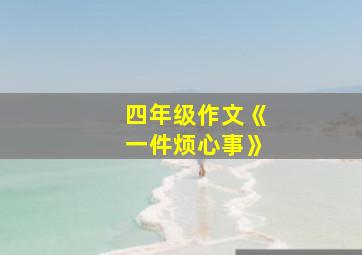 四年级作文《一件烦心事》