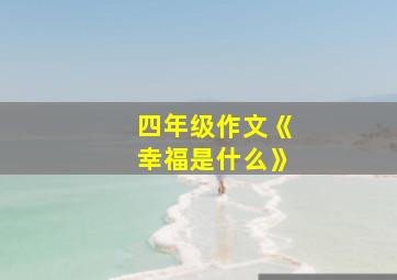 四年级作文《幸福是什么》