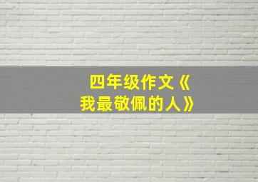 四年级作文《我最敬佩的人》