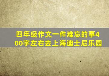 四年级作文一件难忘的事400字左右去上海迪士尼乐园