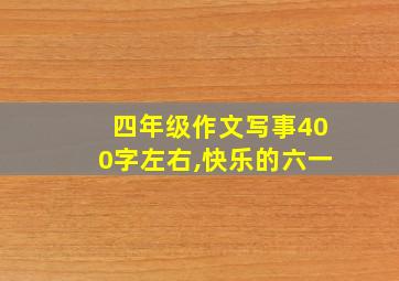 四年级作文写事400字左右,快乐的六一