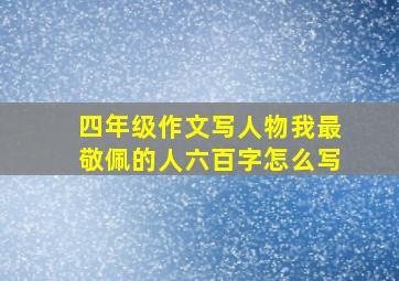 四年级作文写人物我最敬佩的人六百字怎么写