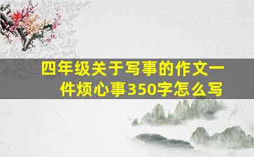 四年级关于写事的作文一件烦心事350字怎么写