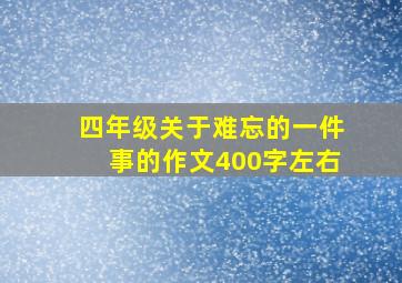 四年级关于难忘的一件事的作文400字左右