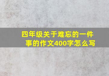 四年级关于难忘的一件事的作文400字怎么写