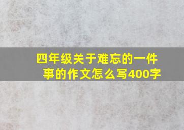 四年级关于难忘的一件事的作文怎么写400字