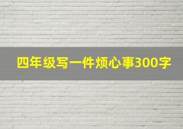 四年级写一件烦心事300字