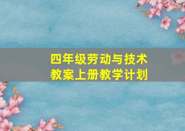 四年级劳动与技术教案上册教学计划