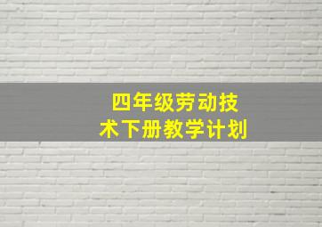 四年级劳动技术下册教学计划