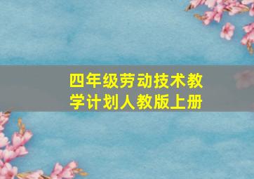 四年级劳动技术教学计划人教版上册