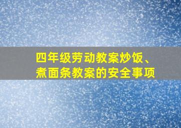 四年级劳动教案炒饭、煮面条教案的安全事项