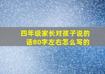 四年级家长对孩子说的话80字左右怎么写的